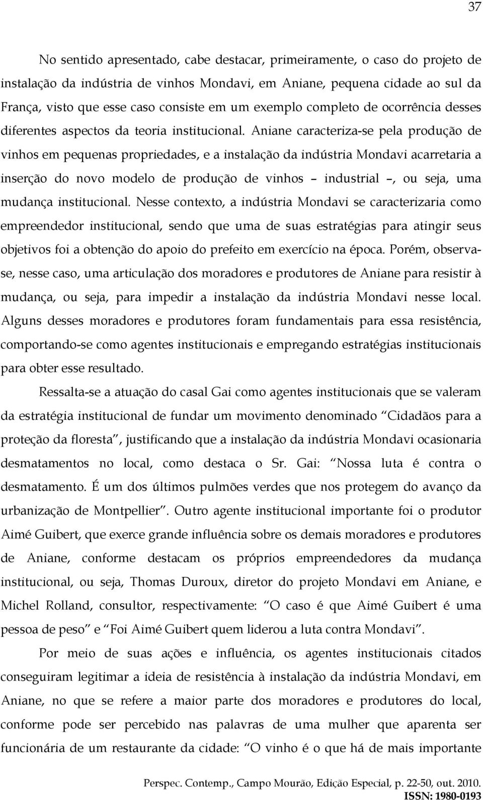 Aniane caracteriza-se pela produção de vinhos em pequenas propriedades, e a instalação da indústria Mondavi acarretaria a inserção do novo modelo de produção de vinhos industrial, ou seja, uma