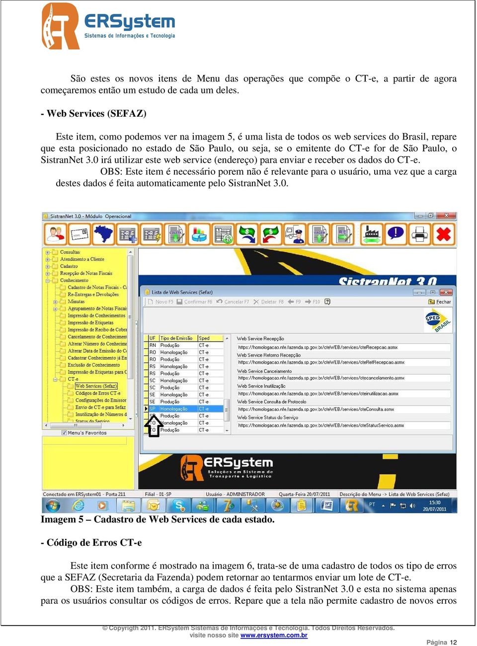 de São Paulo, o SistranNet 3.0 irá utilizar este web service (endereço) para enviar e receber os dados do CT-e.