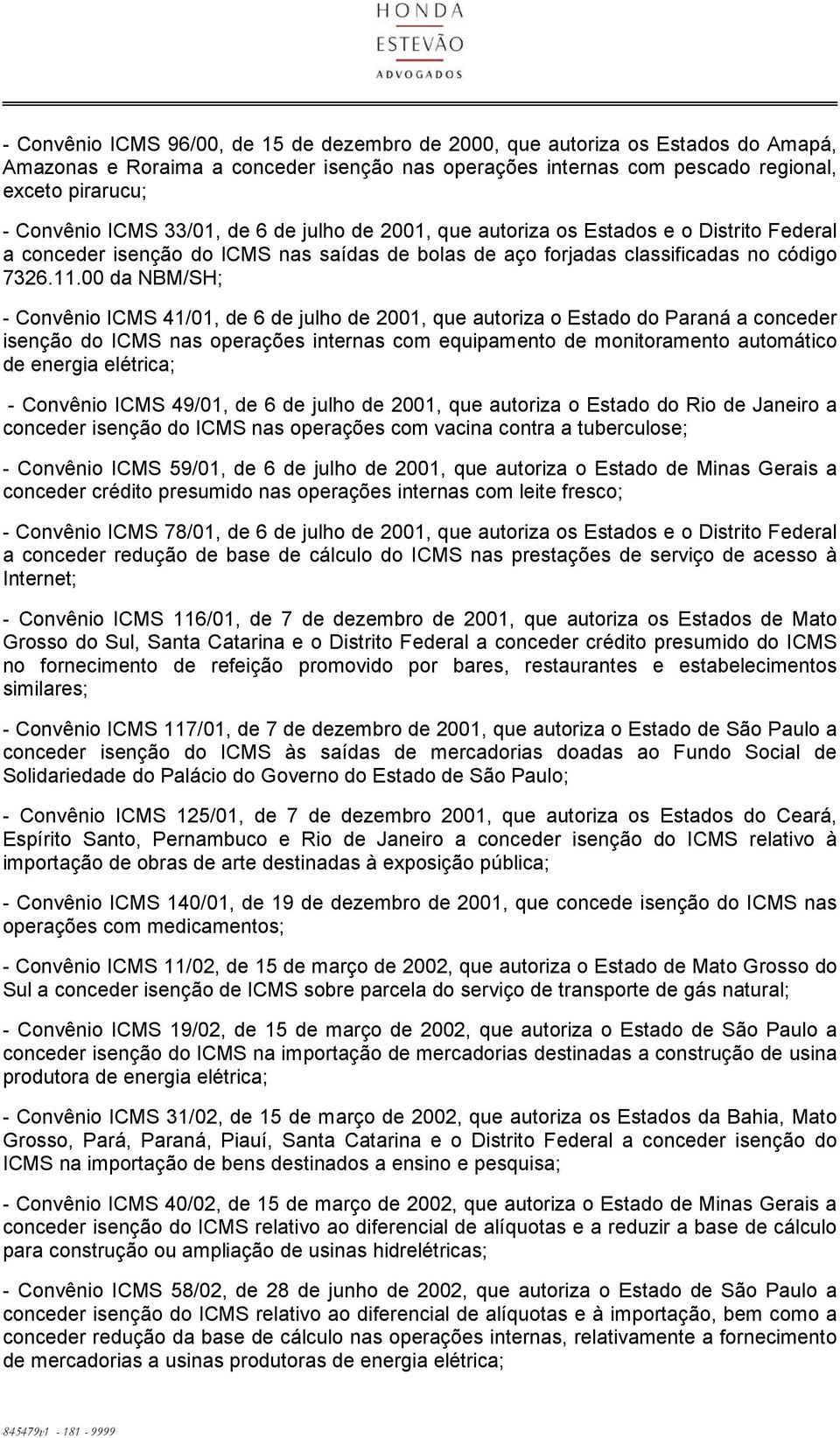 00 da NBM/SH; - Convênio ICMS 41/01, de 6 de julho de 2001, que autoriza o Estado do Paraná a conceder isenção do ICMS nas operações internas com equipamento de monitoramento automático de energia