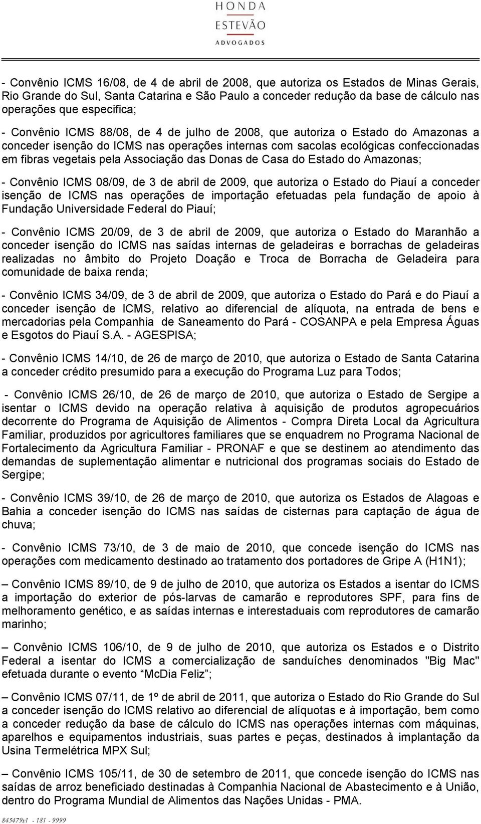 pela Associação das Donas de Casa do Estado do Amazonas; - Convênio ICMS 08/09, de 3 de abril de 2009, que autoriza o Estado do Piauí a conceder isenção de ICMS nas operações de importação efetuadas