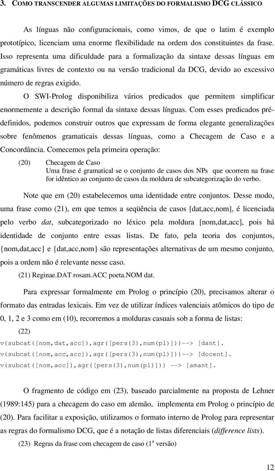 Isso representa uma dificuldade para a formalização da sintaxe dessas línguas em gramáticas livres de contexto ou na versão tradicional da DCG, devido ao excessivo número de regras exigido.