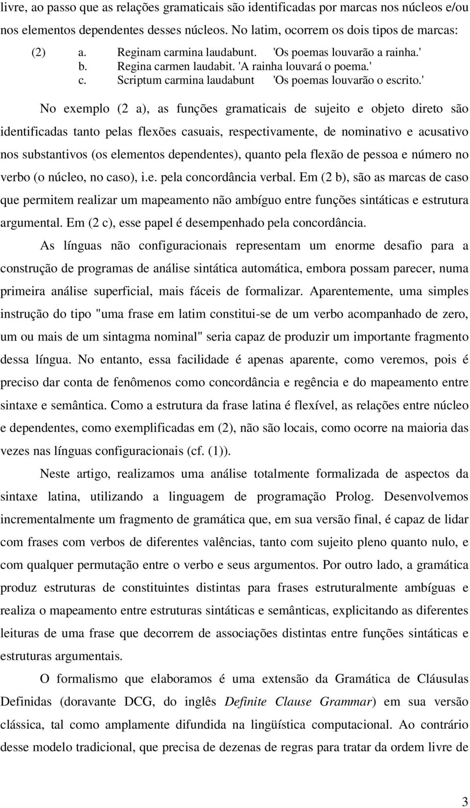 ' No exemplo (2 a), as funções gramaticais de sujeito e objeto direto são identificadas tanto pelas flexões casuais, respectivamente, de nominativo e acusativo nos substantivos (os elementos