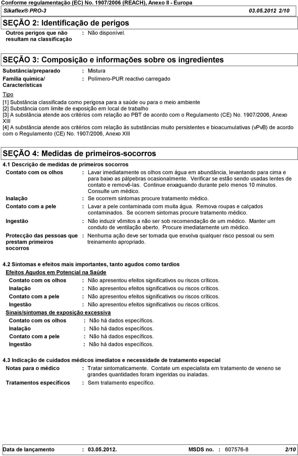 Características Mistura PolímeroPUR reactivo carregado Tipo [1] Substância classificada como perigosa para a saúde ou para o meio ambiente [2] Substância com limite de exposição em local de trabalho