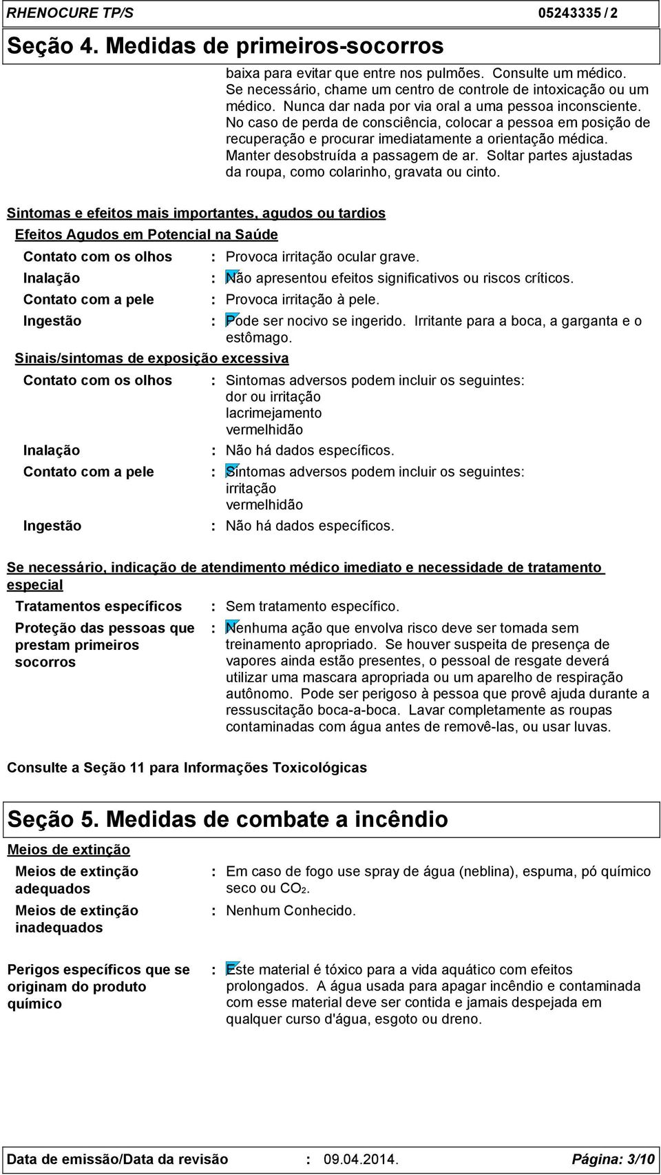 Manter desobstruída a passagem de ar. Soltar partes ajustadas da roupa, como colarinho, gravata ou cinto.