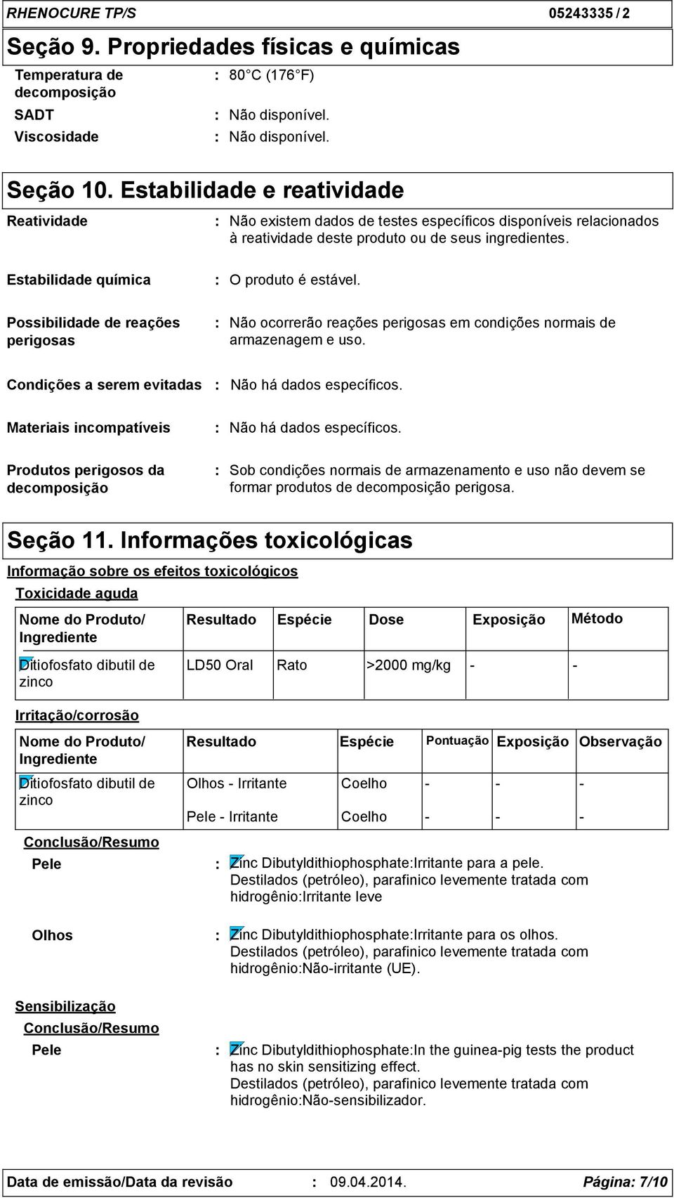 Possibilidade de reações perigosas Não ocorrerão reações perigosas em condições normais de armazenagem e uso.