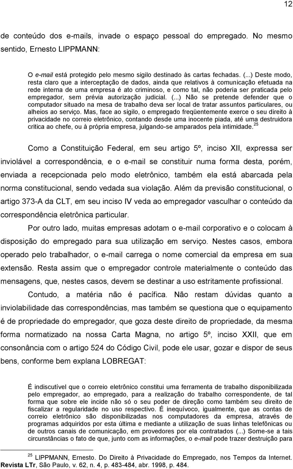 empregador, sem prévia autorização judicial. (...) Não se pretende defender que o computador situado na mesa de trabalho deva ser local de tratar assuntos particulares, ou alheios ao serviço.