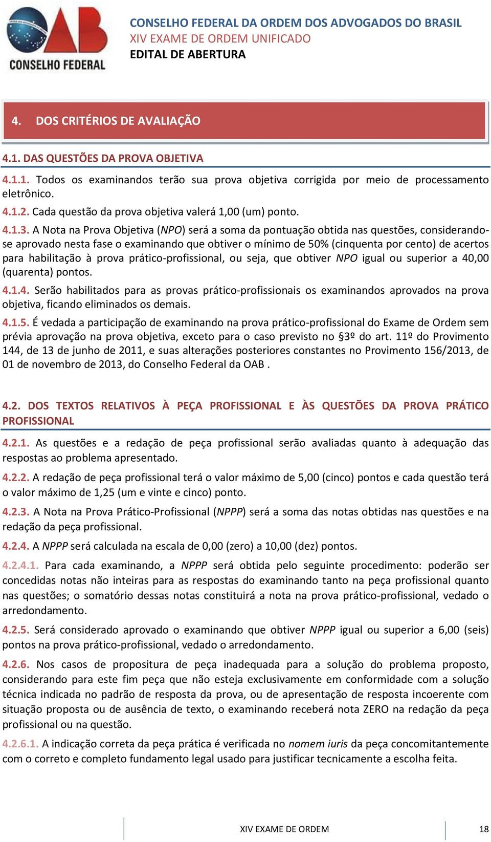 A Nota na Prova Objetiva (NPO) será a soma da pontuação obtida nas questões, considerandose aprovado nesta fase o examinando que obtiver o mínimo de 50% (cinquenta por cento) de acertos para