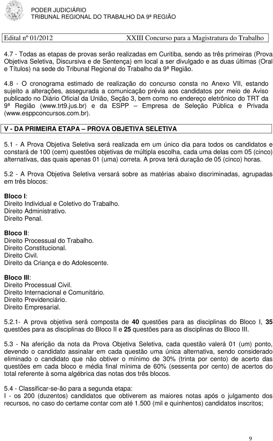 8 - O cronograma estimado de realização do concurso consta no Anexo VII, estando sujeito a alterações, assegurada a comunicação prévia aos candidatos por meio de Aviso publicado no Diário Oficial da