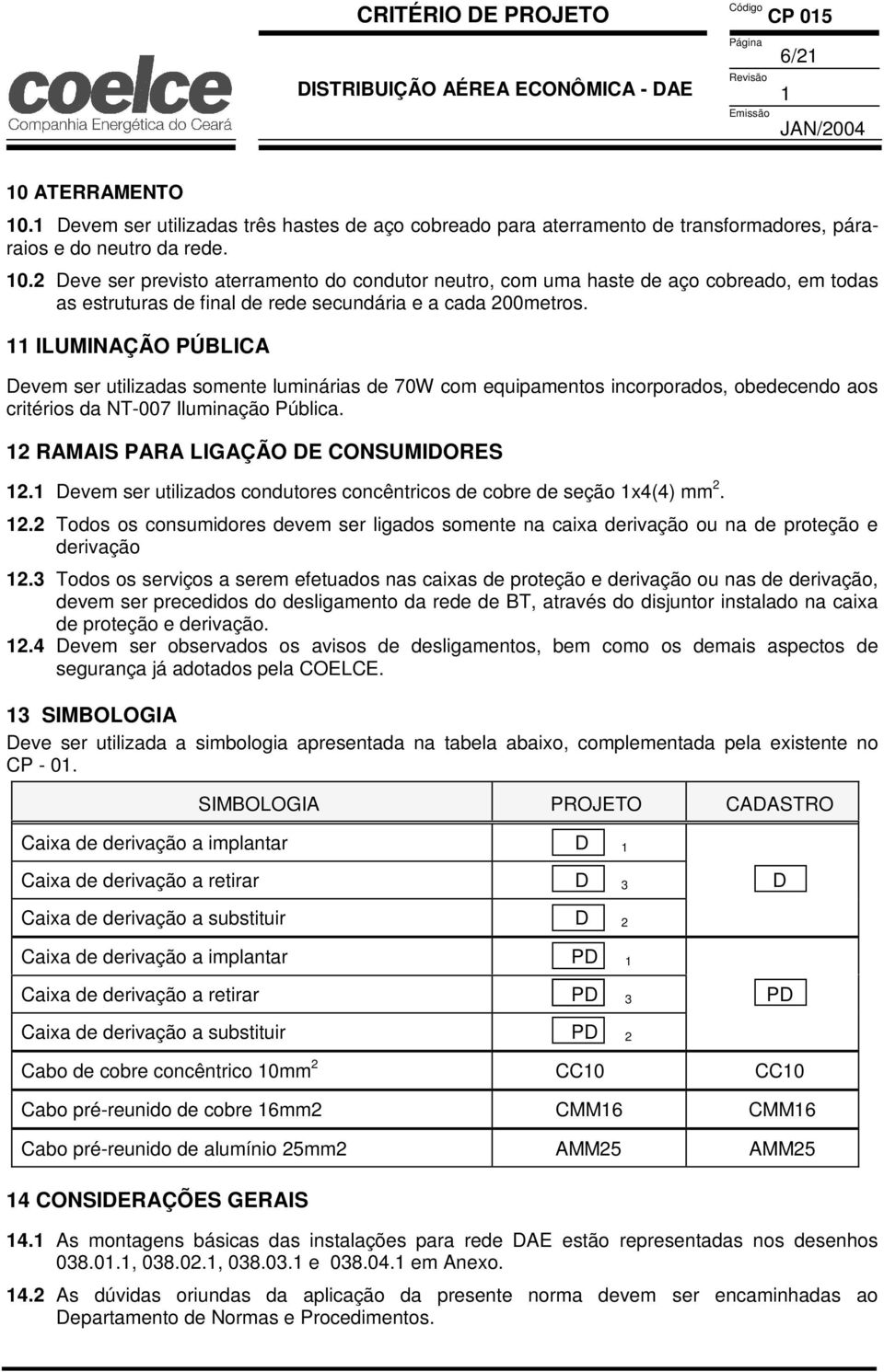 2 Deve ser previsto aterramento do condutor neutro, com uma haste de aço cobreado, em todas as estruturas de final de rede secundária e a cada 200metros.