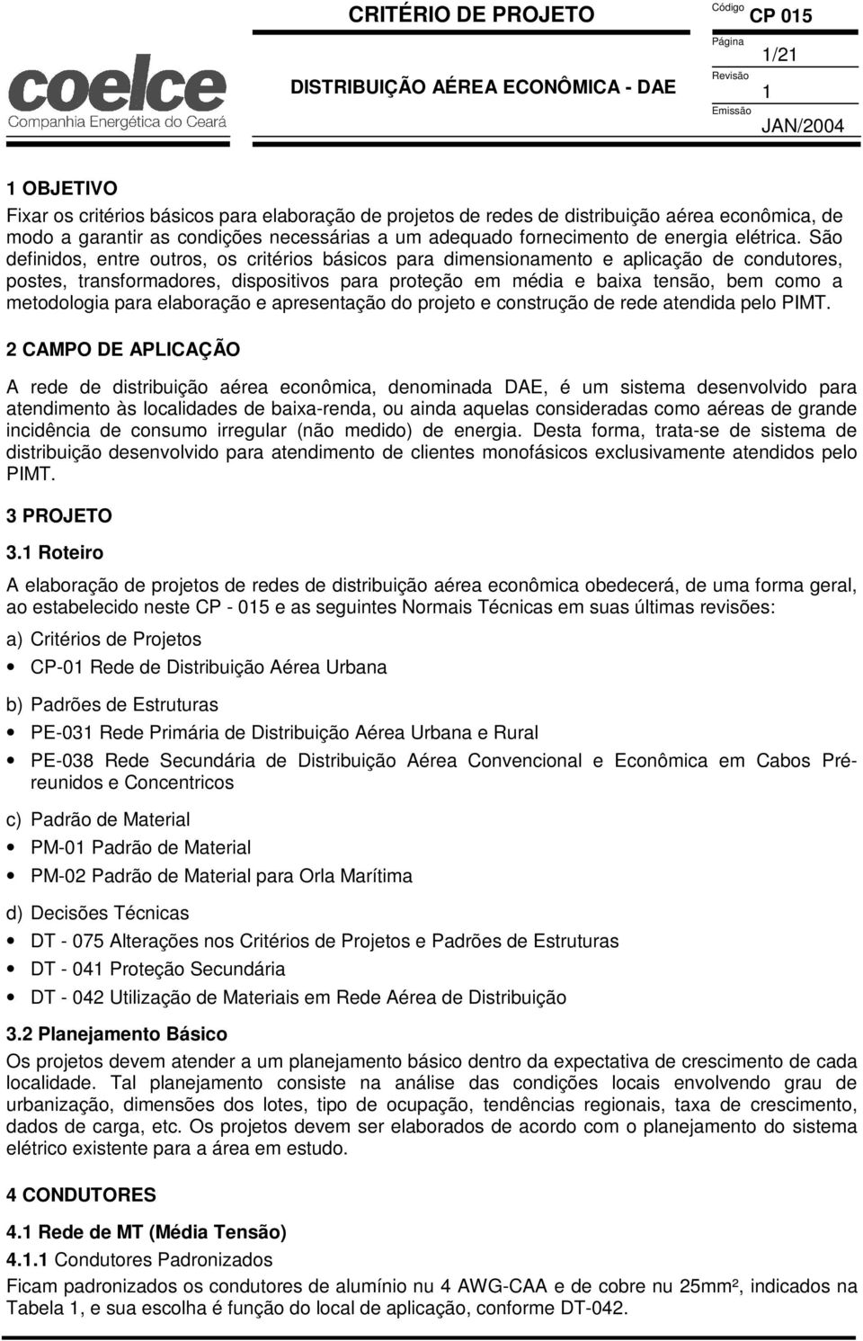 São definidos, entre outros, os critérios básicos para dimensionamento e aplicação de condutores, postes, transformadores, dispositivos para proteção em média e baixa tensão, bem como a metodologia