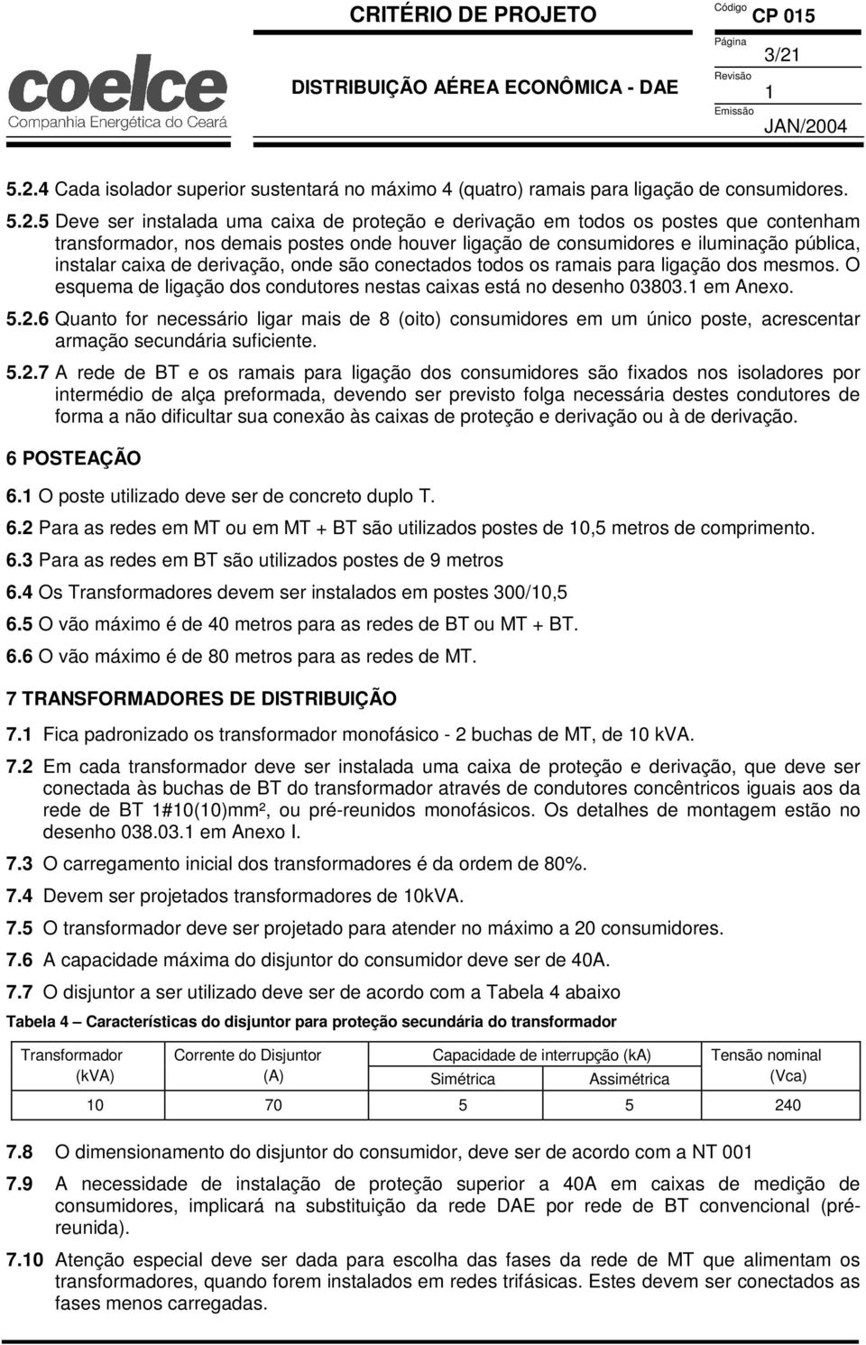 de derivação, onde são conectados todos os ramais para ligação dos mesmos. O esquema de ligação dos condutores nestas caixas está no desenho 03803.1 em Anexo. 5.2.