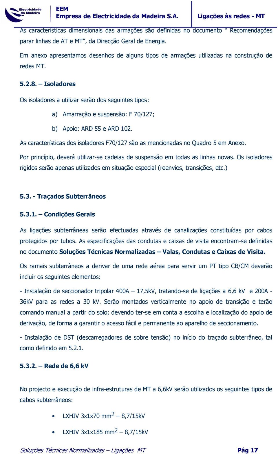 Isoladores Os isoladores a utilizar serão dos seguintes tipos: a) Amarração e suspensão: F 70/127; b) Apoio: ARD 55 e ARD 102.