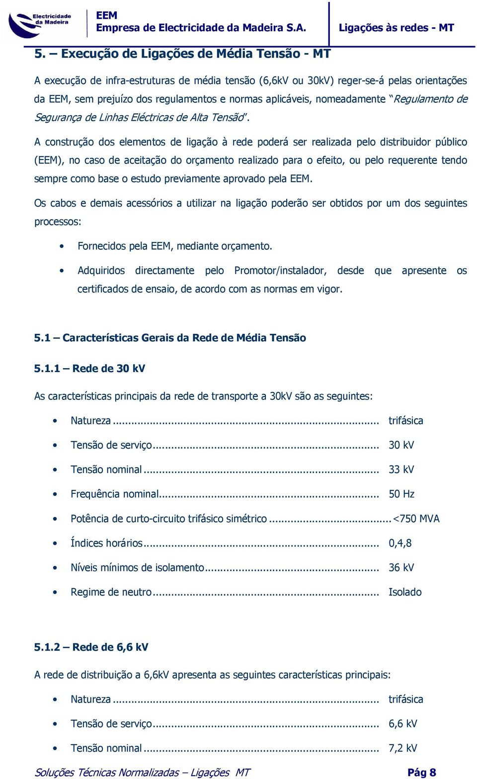 A construção dos elementos de ligação à rede poderá ser realizada pelo distribuidor público (EEM), no caso de aceitação do orçamento realizado para o efeito, ou pelo requerente tendo sempre como base