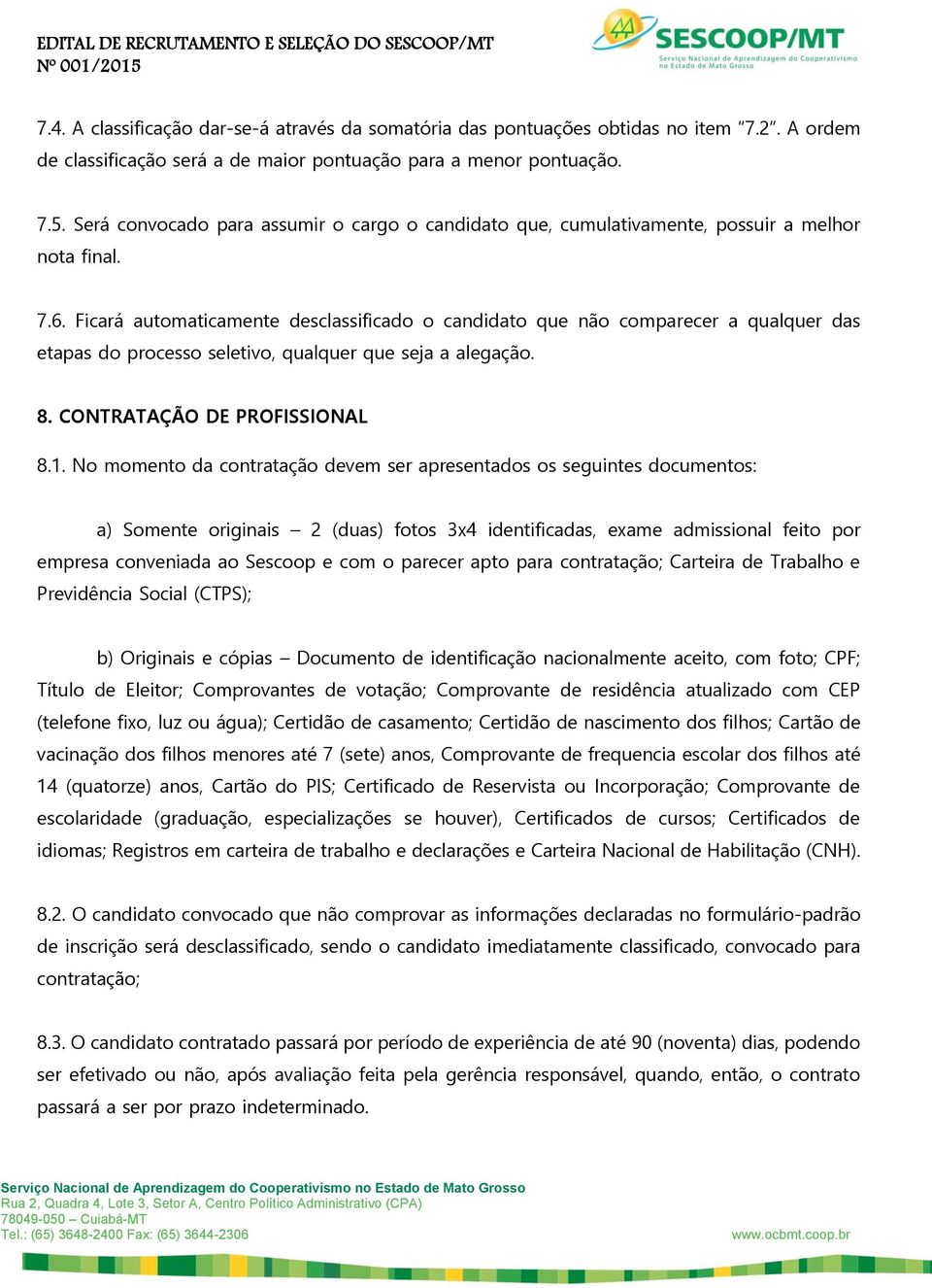 Ficará automaticamente desclassificado o candidato que não comparecer a qualquer das etapas do processo seletivo, qualquer que seja a alegação. 8. CONTRATAÇÃO DE PROFISSIONAL 8.1.