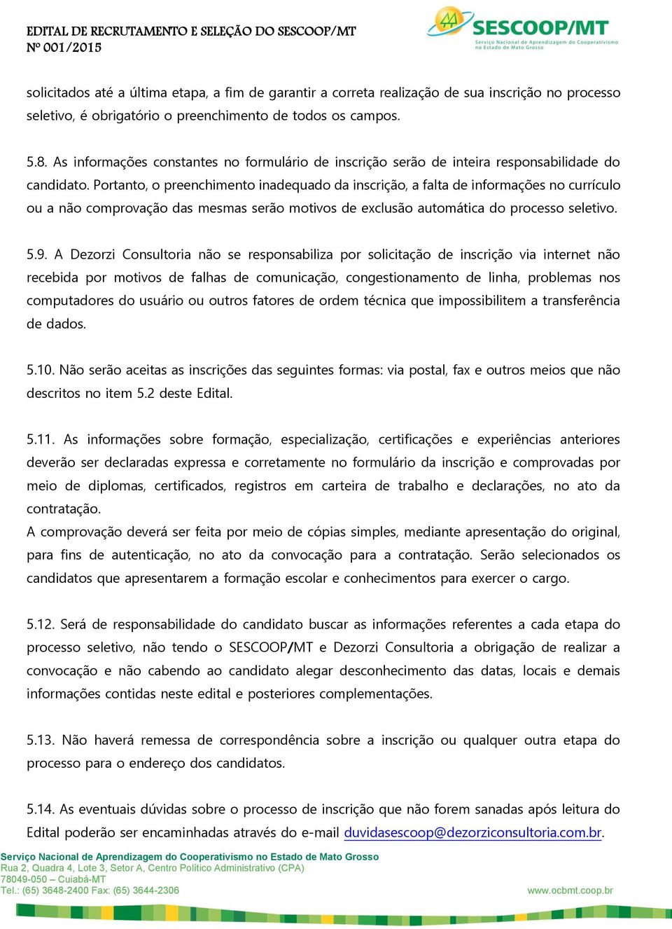 Portanto, o preenchimento inadequado da inscrição, a falta de informações no currículo ou a não comprovação das mesmas serão motivos de exclusão automática do processo seletivo. 5.9.