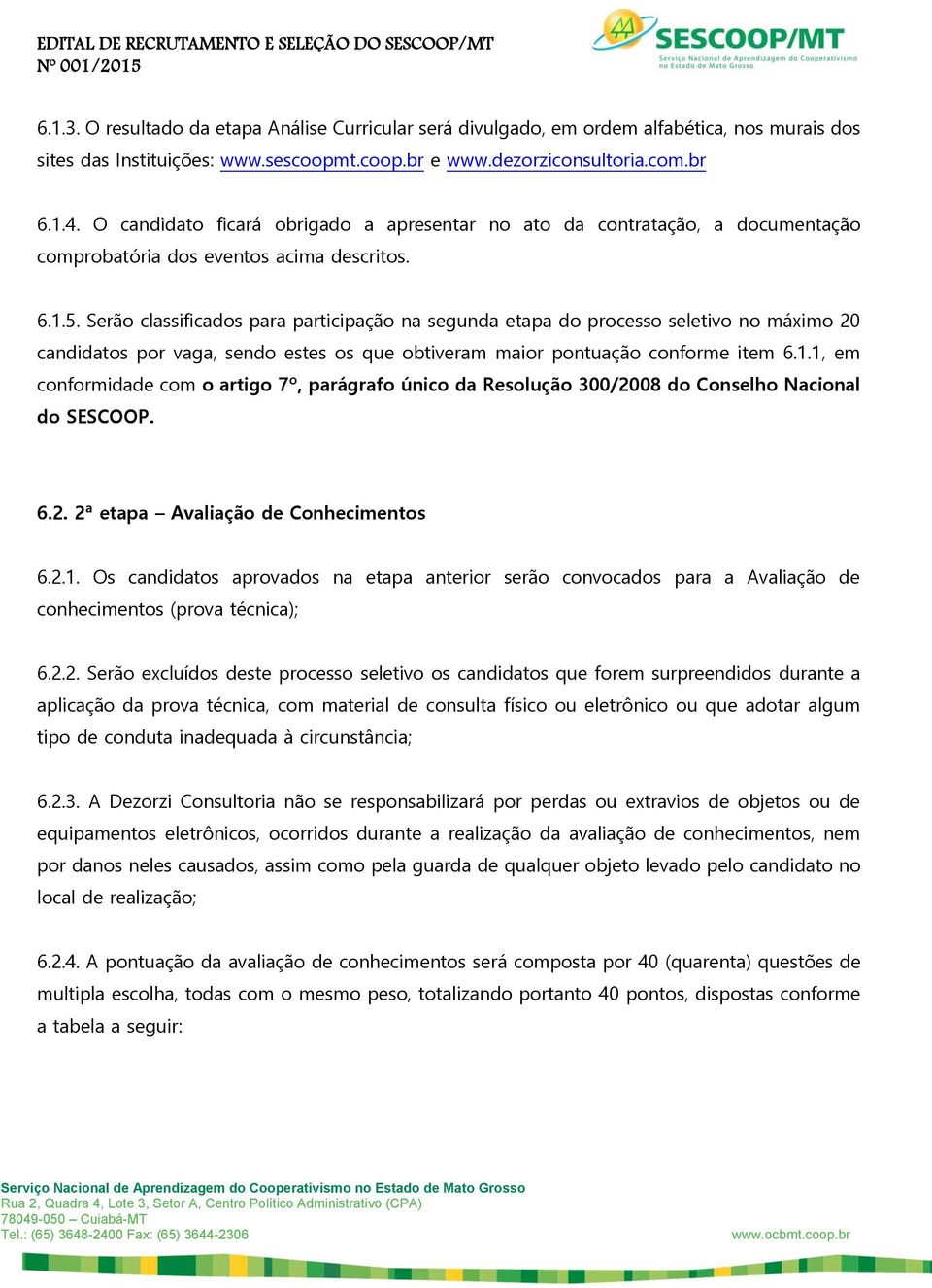 Serão classificados para participação na segunda etapa do processo seletivo no máximo 20 candidatos por vaga, sendo estes os que obtiveram maior pontuação conforme item 6.1.