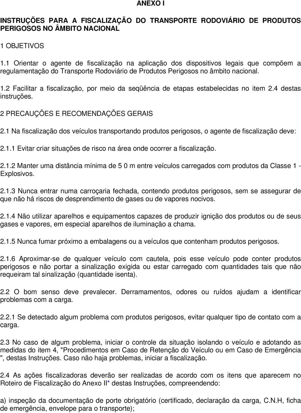 2 Facilitar a fiscalização, por meio da seqüência de etapas estabelecidas no item 2.4 destas instruções. 2 PRECAUÇÕES E RECOMENDAÇÕES GERAIS 2.