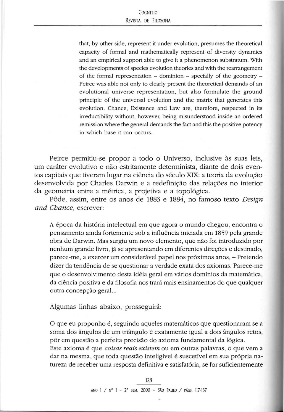 With the developments of species evolution theories and with the rearrangement of the formal representation - dominion specially of the geometry Peirce was able not only to clearly present the