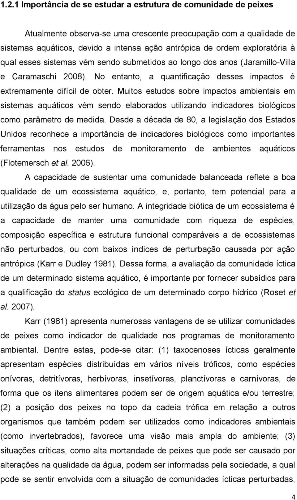 Muitos estudos sobre impactos ambientais em sistemas aquáticos vêm sendo elaborados utilizando indicadores biológicos como parâmetro de medida.