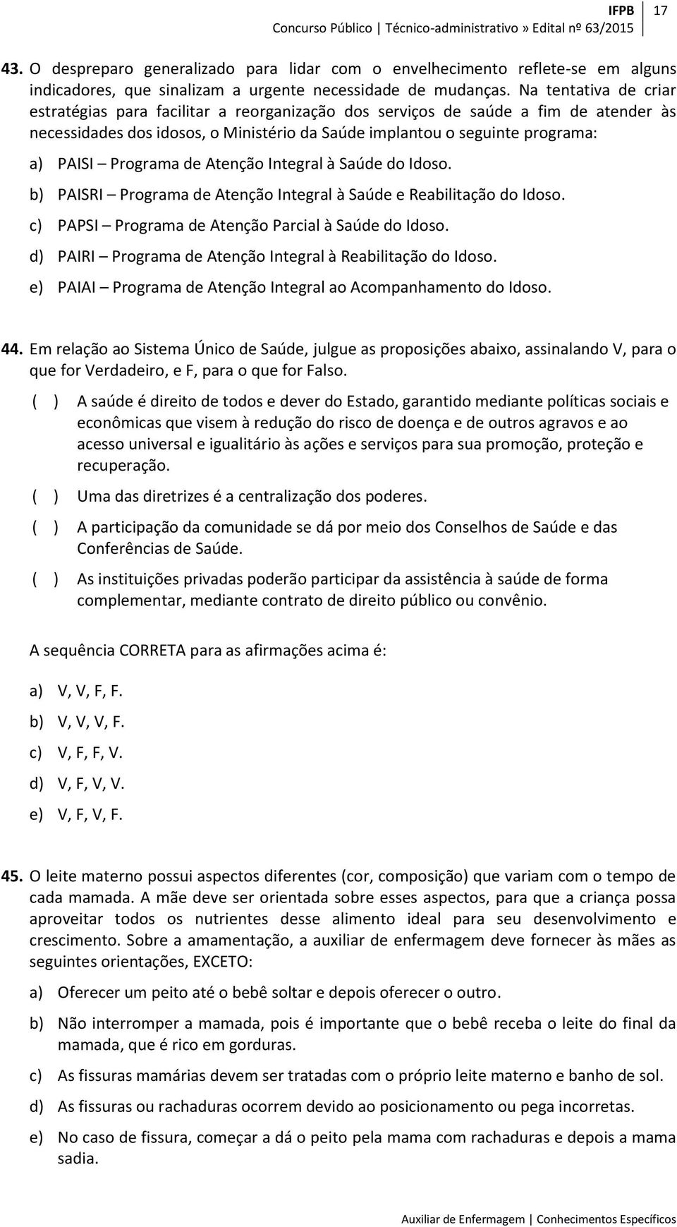 Programa de Atenção Integral à Saúde do Idoso. b) PAISRI Programa de Atenção Integral à Saúde e Reabilitação do Idoso. c) PAPSI Programa de Atenção Parcial à Saúde do Idoso.