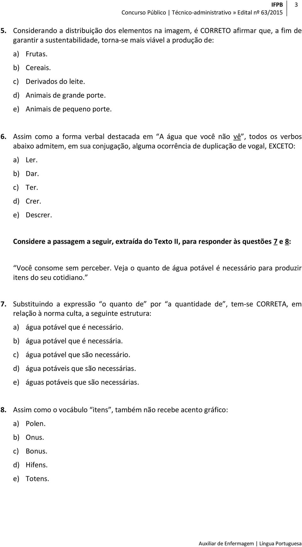 Assim como a forma verbal destacada em A água que você não vê, todos os verbos abaixo admitem, em sua conjugação, alguma ocorrência de duplicação de vogal, EXCETO: a) Ler. b) Dar. c) Ter. d) Crer.