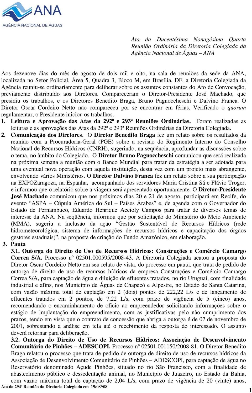 previamente distribuído aos es. Compareceram o -Presidente José Machado, que presidiu os trabalhos, e os es Benedito Braga, Bruno Pagnoccheschi e Dalvino Franca.