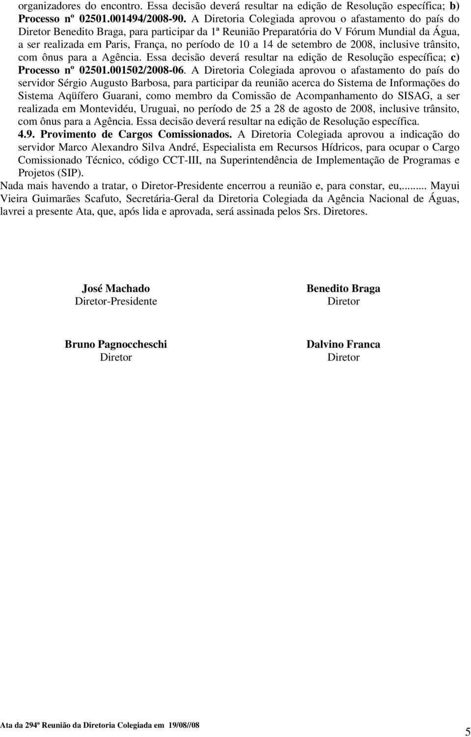 setembro de 2008, inclusive trânsito, com ônus para a Agência. Essa decisão deverá resultar na edição de Resolução específica; c) Processo nº 02501.001502/2008-06.