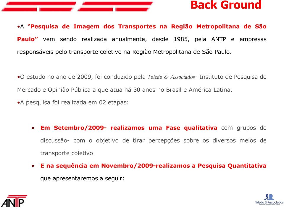 O estudo no ano de 2009, foi conduzido pela Toledo & Associados- Instituto de Pesquisa de Mercado e Opinião Pública a que atua há 30 anos no Brasil e América Latina.