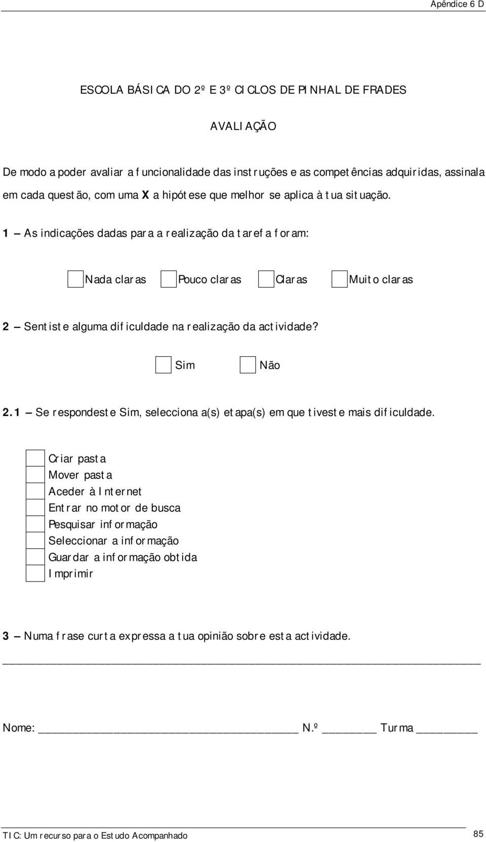 1 As indicações dadas para a realização da tarefa foram: Nada claras Pouco claras Claras Muito claras 2 Sentiste alguma dificuldade na realização da actividade? Sim Não 2.