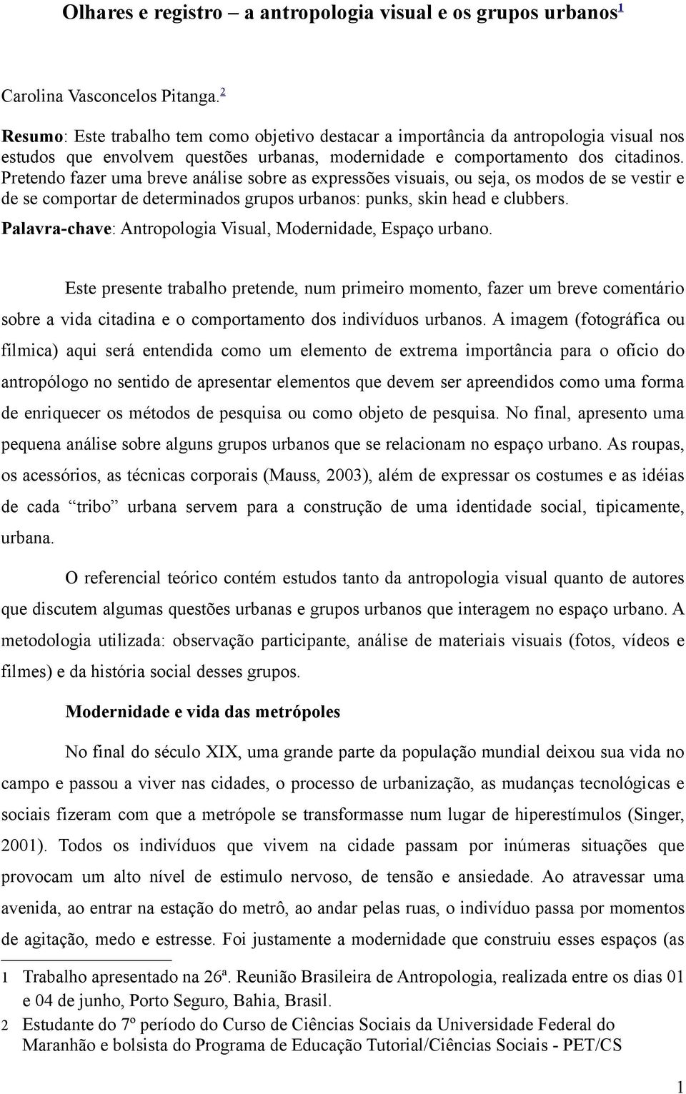 Pretendo fazer uma breve análise sobre as expressões visuais, ou seja, os modos de se vestir e de se comportar de determinados grupos urbanos: punks, skin head e clubbers.