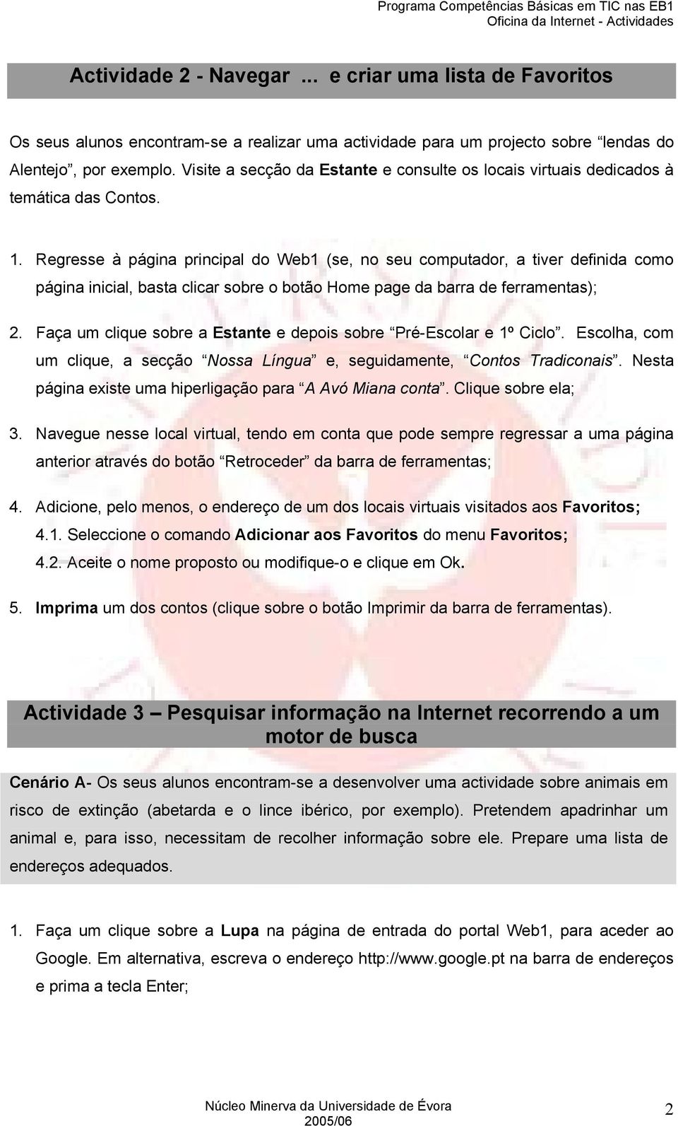 Regresse à página principal do Web1 (se, no seu computador, a tiver definida como página inicial, basta clicar sobre o botão Home page da barra de ferramentas); 2.