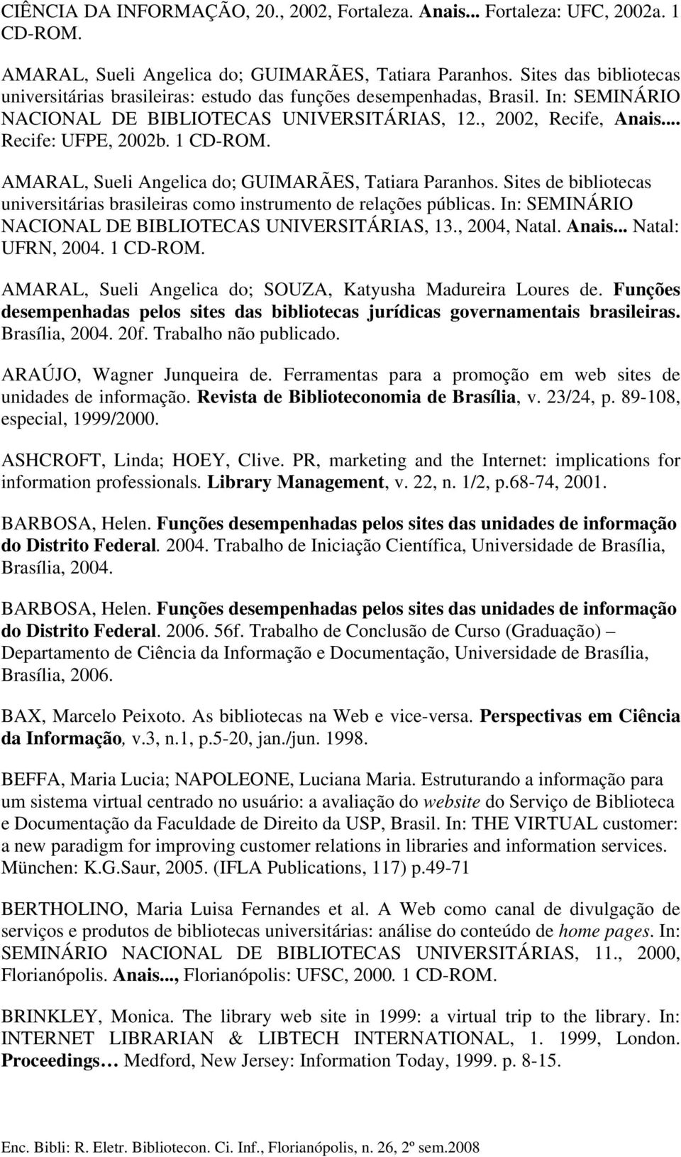 1 CD-ROM. AMARAL, Sueli Angelica do; GUIMARÃES, Tatiara Paranhos. Sites de bibliotecas universitárias brasileiras como instrumento de relações públicas.