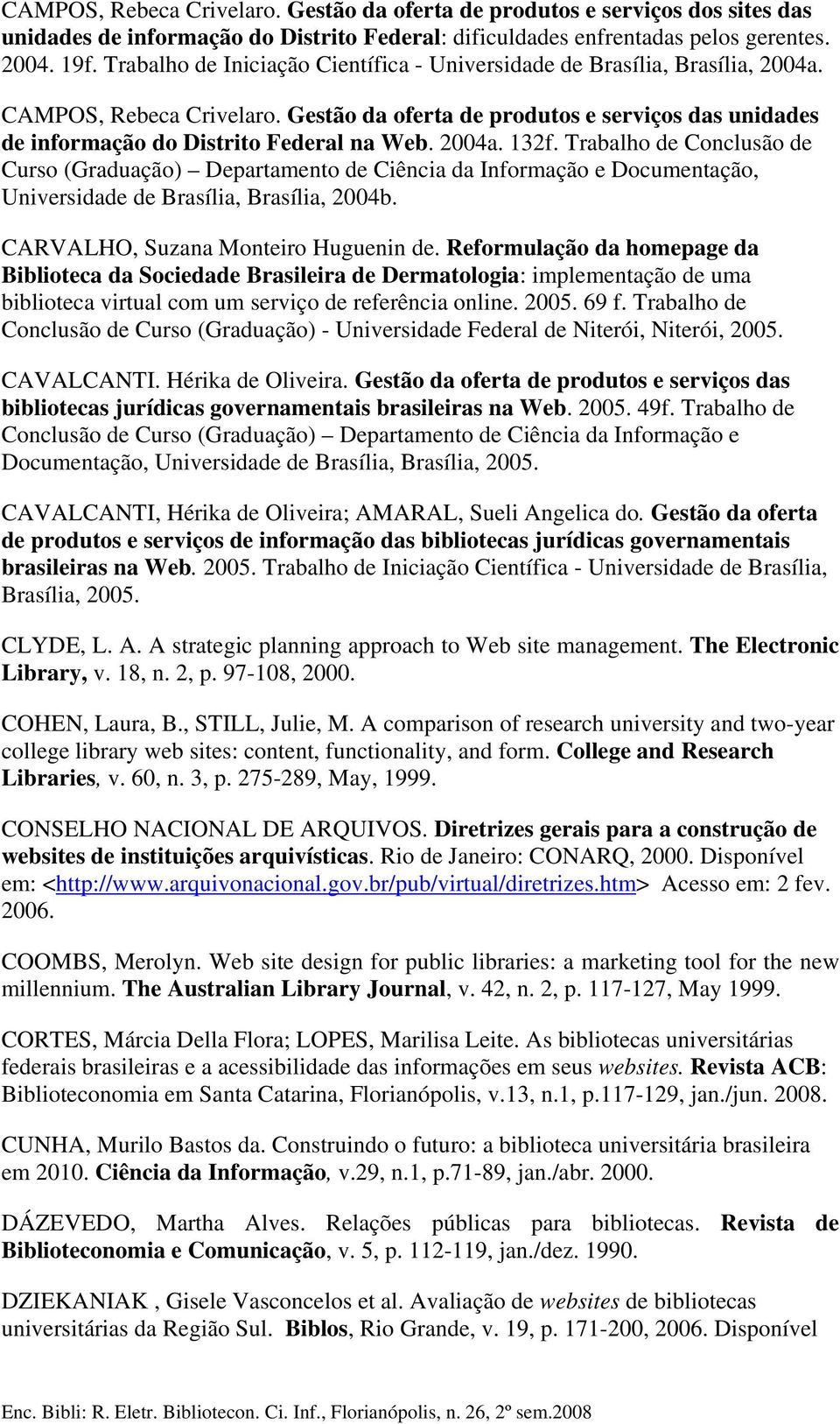 2004a. 132f. Trabalho de Conclusão de Curso (Graduação) Departamento de Ciência da Informação e Documentação, Universidade de Brasília, Brasília, 2004b. CARVALHO, Suzana Monteiro Huguenin de.