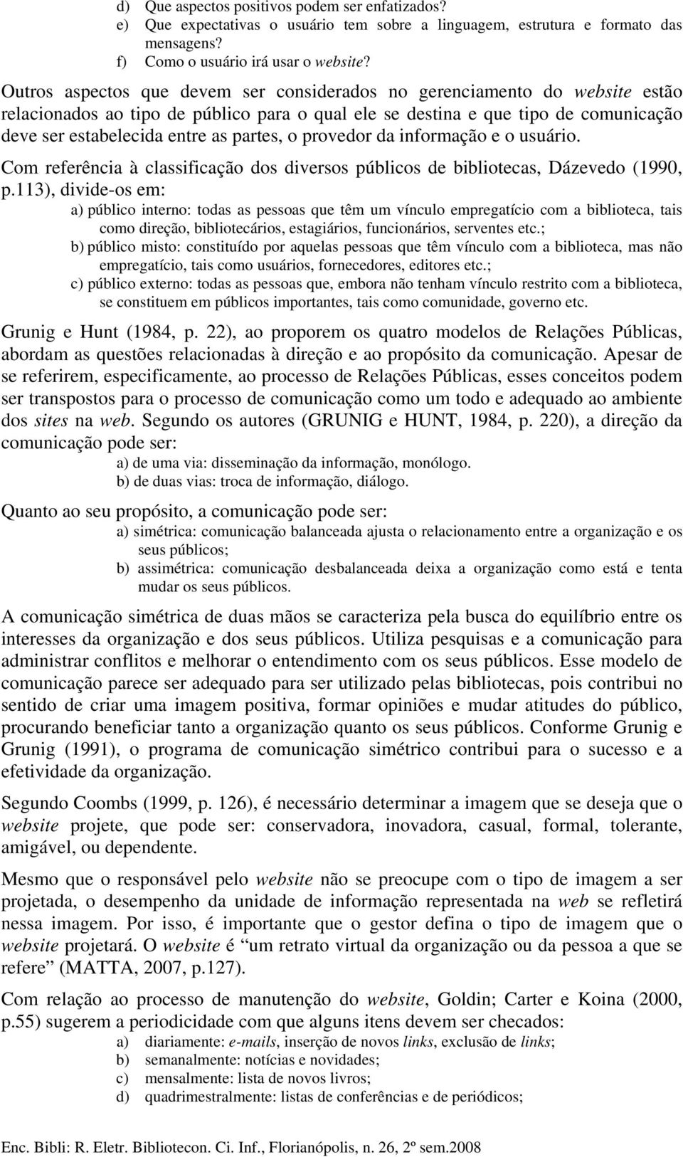 partes, o provedor da informação e o usuário. Com referência à classificação dos diversos públicos de bibliotecas, Dázevedo (1990, p.