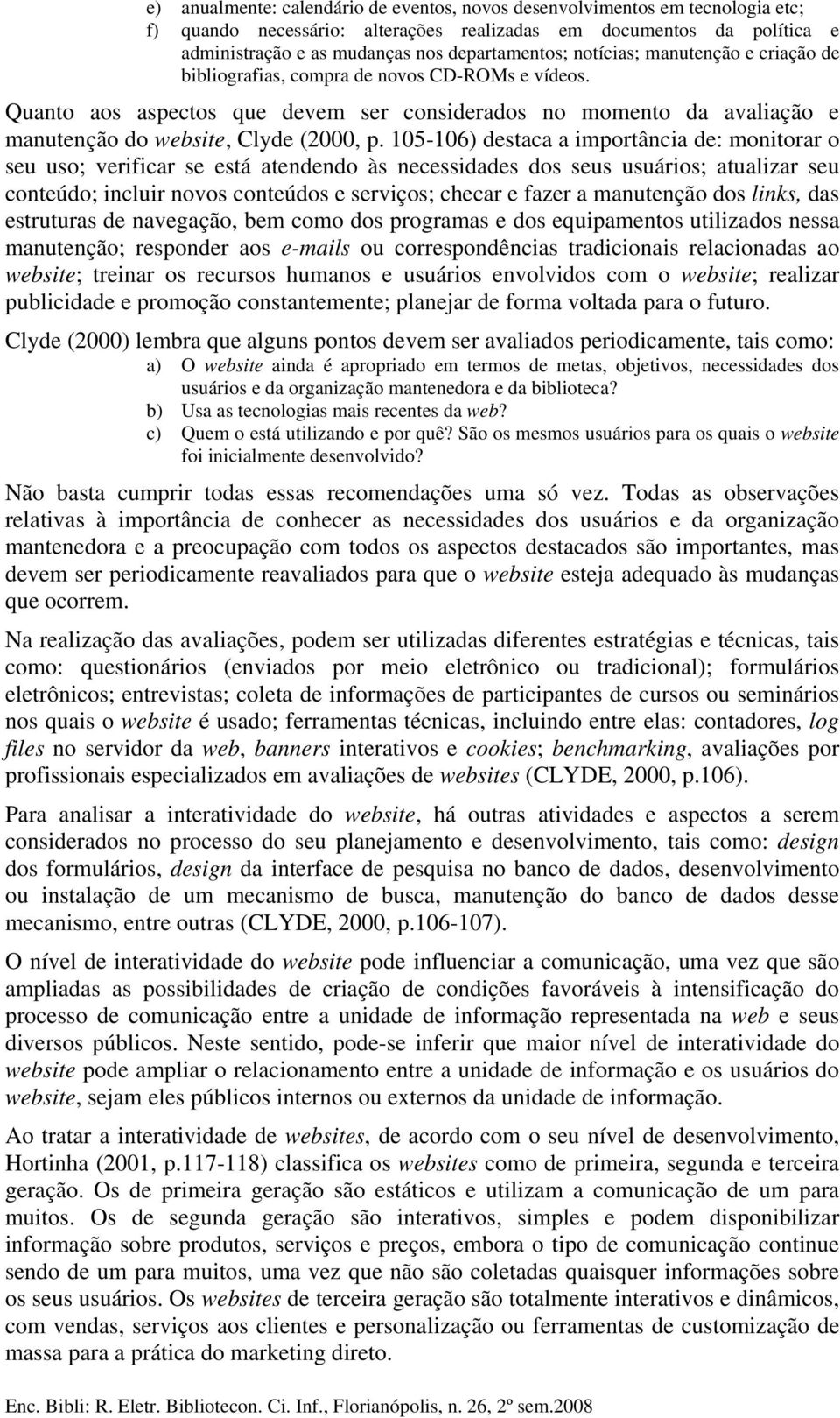 105-106) destaca a importância de: monitorar o seu uso; verificar se está atendendo às necessidades dos seus usuários; atualizar seu conteúdo; incluir novos conteúdos e serviços; checar e fazer a