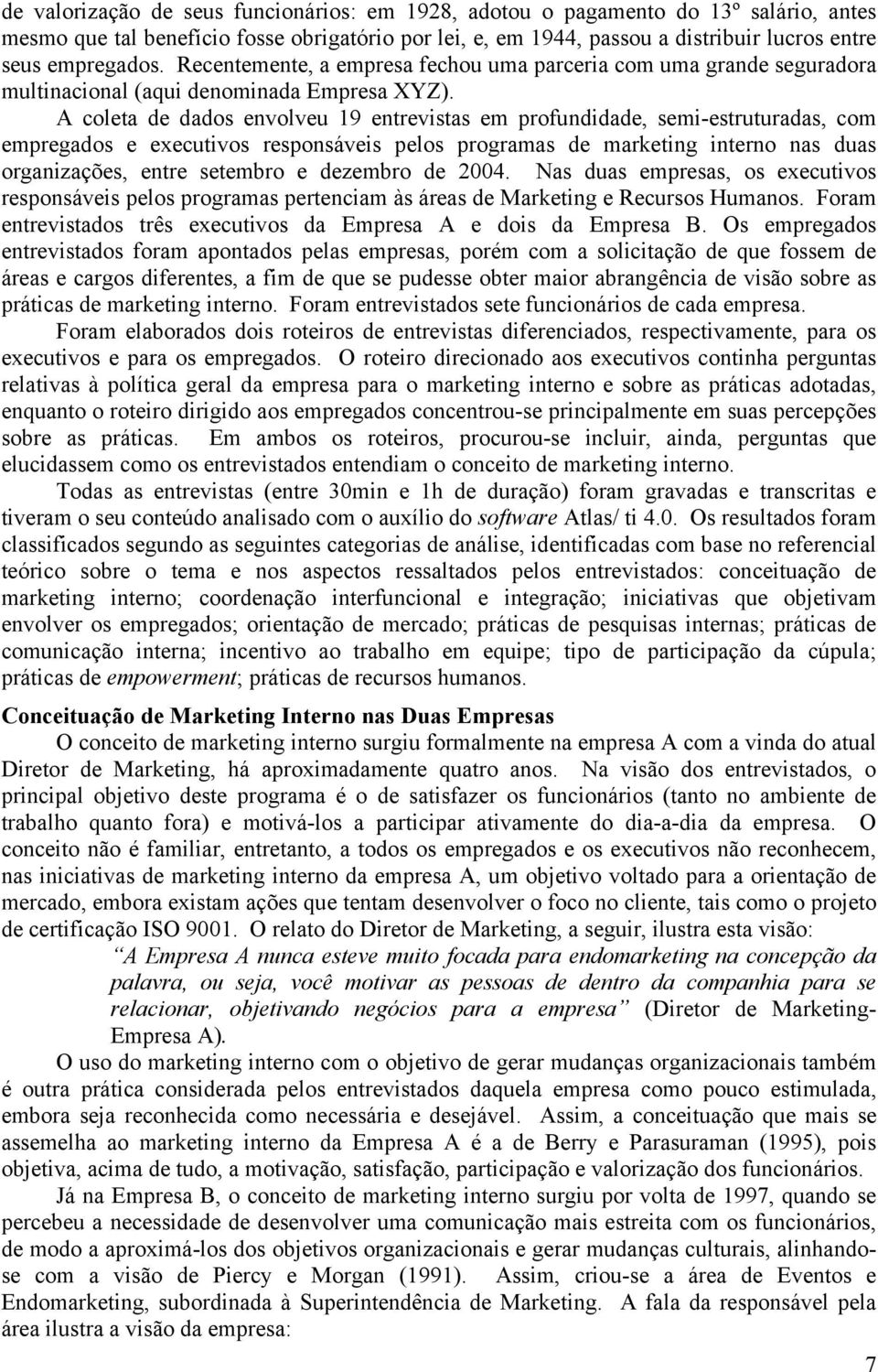 A coleta de dados envolveu 19 entrevistas em profundidade, semi-estruturadas, com empregados e executivos responsáveis pelos programas de marketing interno nas duas organizações, entre setembro e