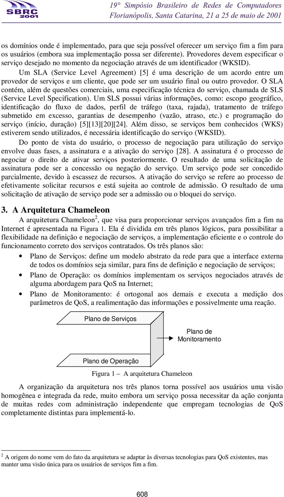 Um SLA (Service Level Agreement) [5] é uma descrição de um acordo entre um provedor de serviços e um cliente, que pode ser um usuário final ou outro provedor.