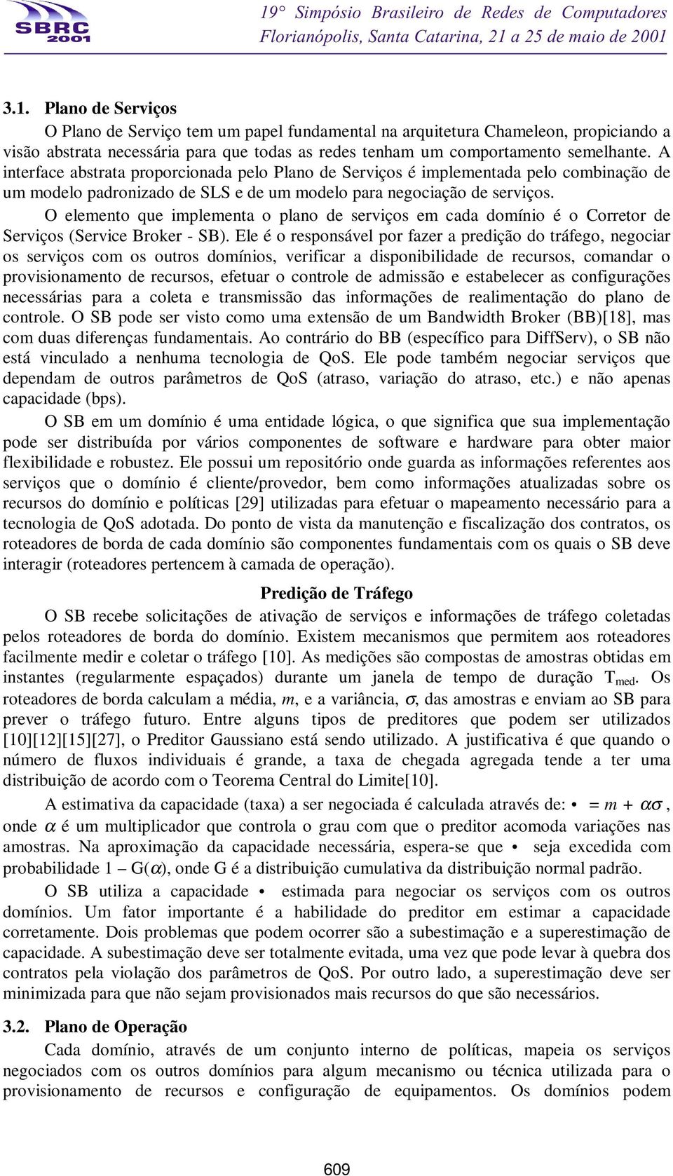 O elemento que implementa o plano de serviços em cada domínio é o Corretor de Serviços (Service Broker - SB).