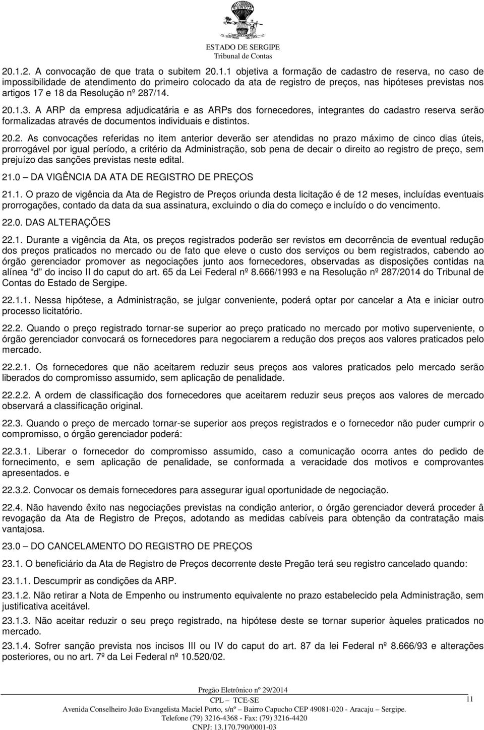 A ARP da empresa adjudicatária e as ARPs dos fornecedores, integrantes do cadastro reserva serão formalizadas através de documentos individuais e distintos. 20