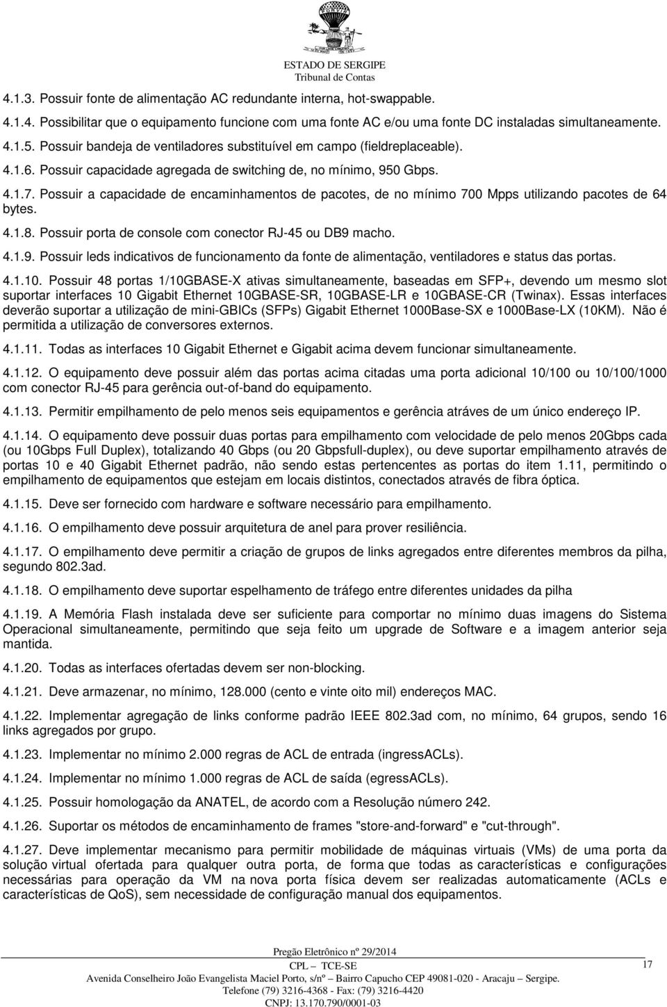 Possuir a capacidade de encaminhamentos de pacotes, de no mínimo 700 Mpps utilizando pacotes de 64 bytes. 4.1.8. Possuir porta de console com conector RJ-45 ou DB9 