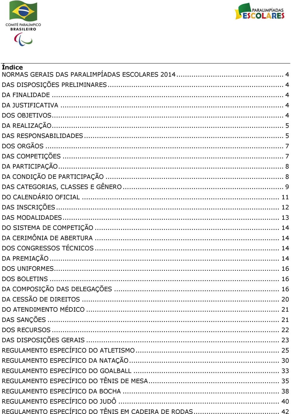 .. 13 DO SISTEMA DE COMPETIÇÃO... 14 DA CERIMÔNIA DE ABERTURA... 14 DOS CONGRESSOS TÉCNICOS... 14 DA PREMIAÇÃO... 14 DOS UNIFORMES... 16 DOS BOLETINS... 16 DA COMPOSIÇÃO DAS DELEGAÇÕES.