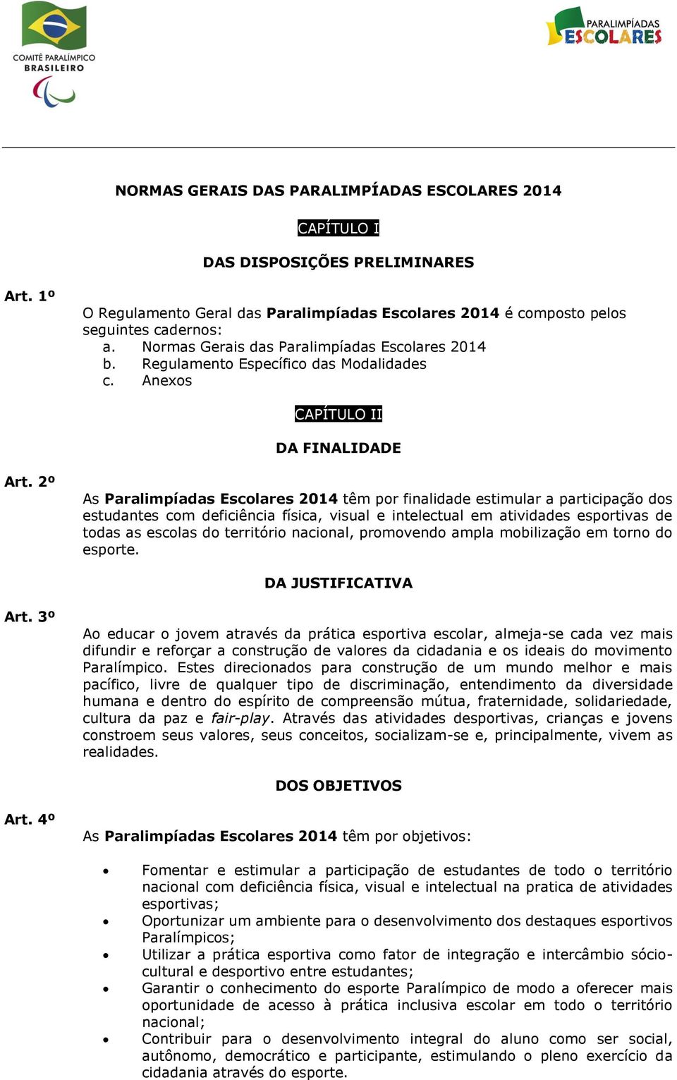 2º As Paralimpíadas Escolares 2014 têm por finalidade estimular a participação dos estudantes com deficiência física, visual e intelectual em atividades esportivas de todas as escolas do território