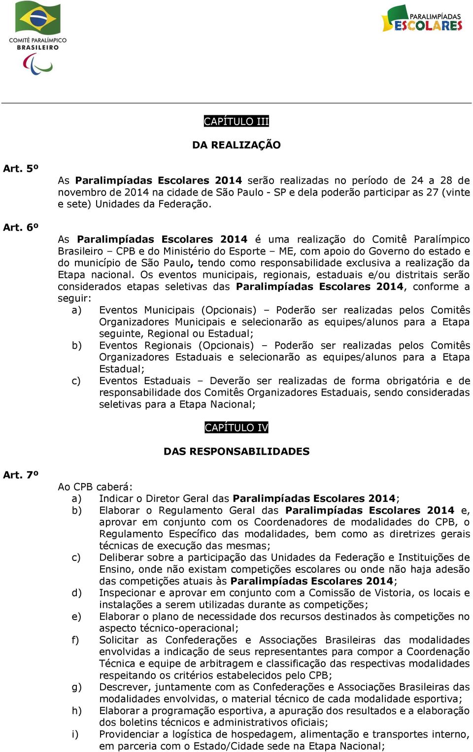 As Paralimpíadas Escolares 2014 é uma realização do Comitê Paralímpico Brasileiro CPB e do Ministério do Esporte ME, com apoio do Governo do estado e do município de São Paulo, tendo como