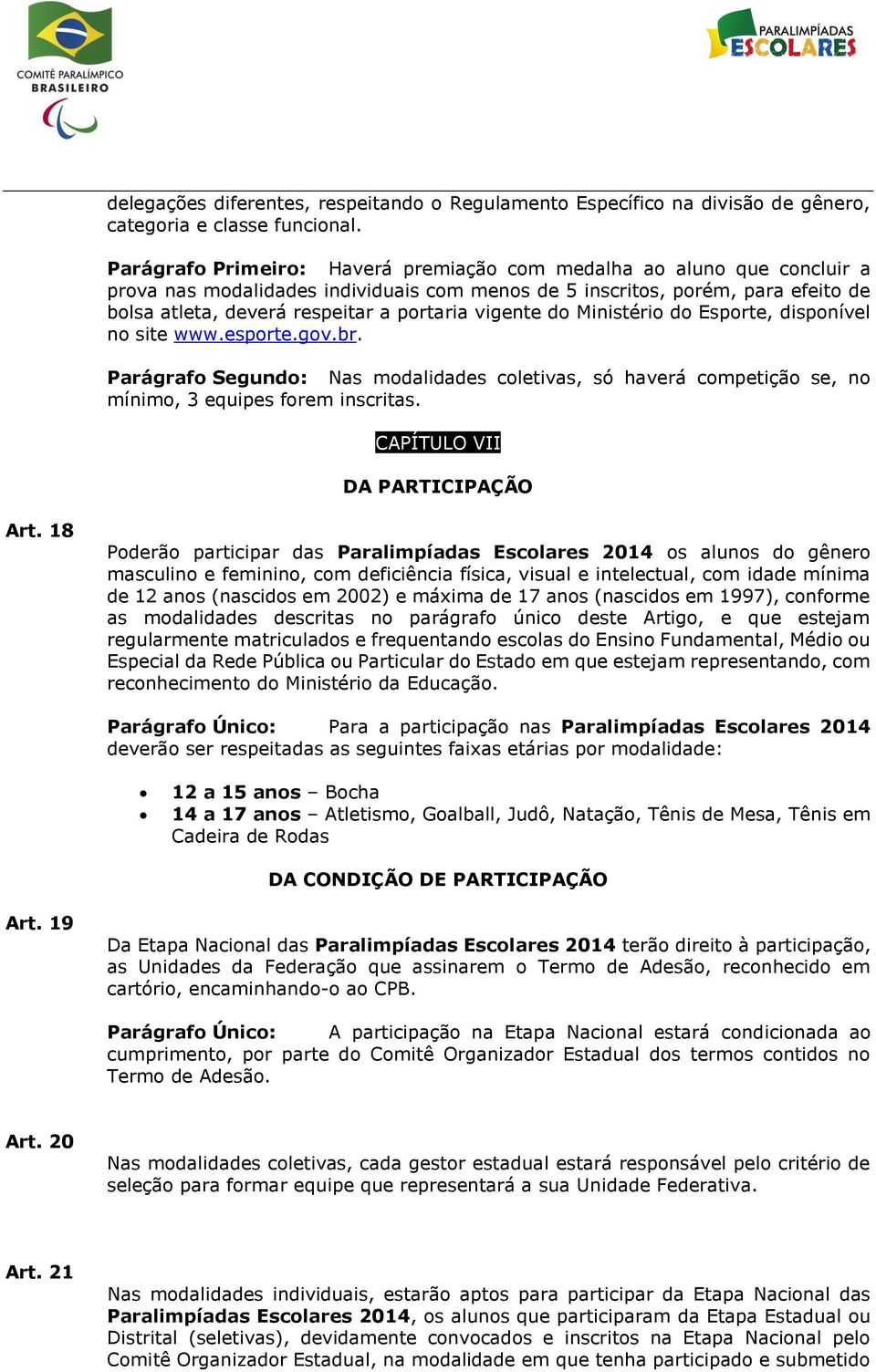 vigente do Ministério do Esporte, disponível no site www.esporte.gov.br. Parágrafo Segundo: Nas modalidades coletivas, só haverá competição se, no mínimo, 3 equipes forem inscritas.