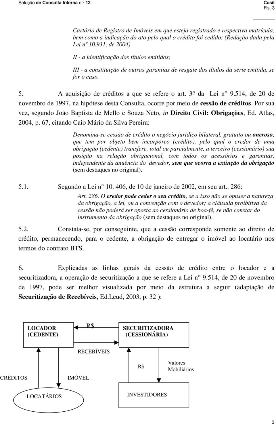 A aquisição de créditos a que se refere o art. 3 da Lei n 9.514, de 20 de novembro de 1997, na hipótese desta Consulta, ocorre por meio de cessão de créditos.