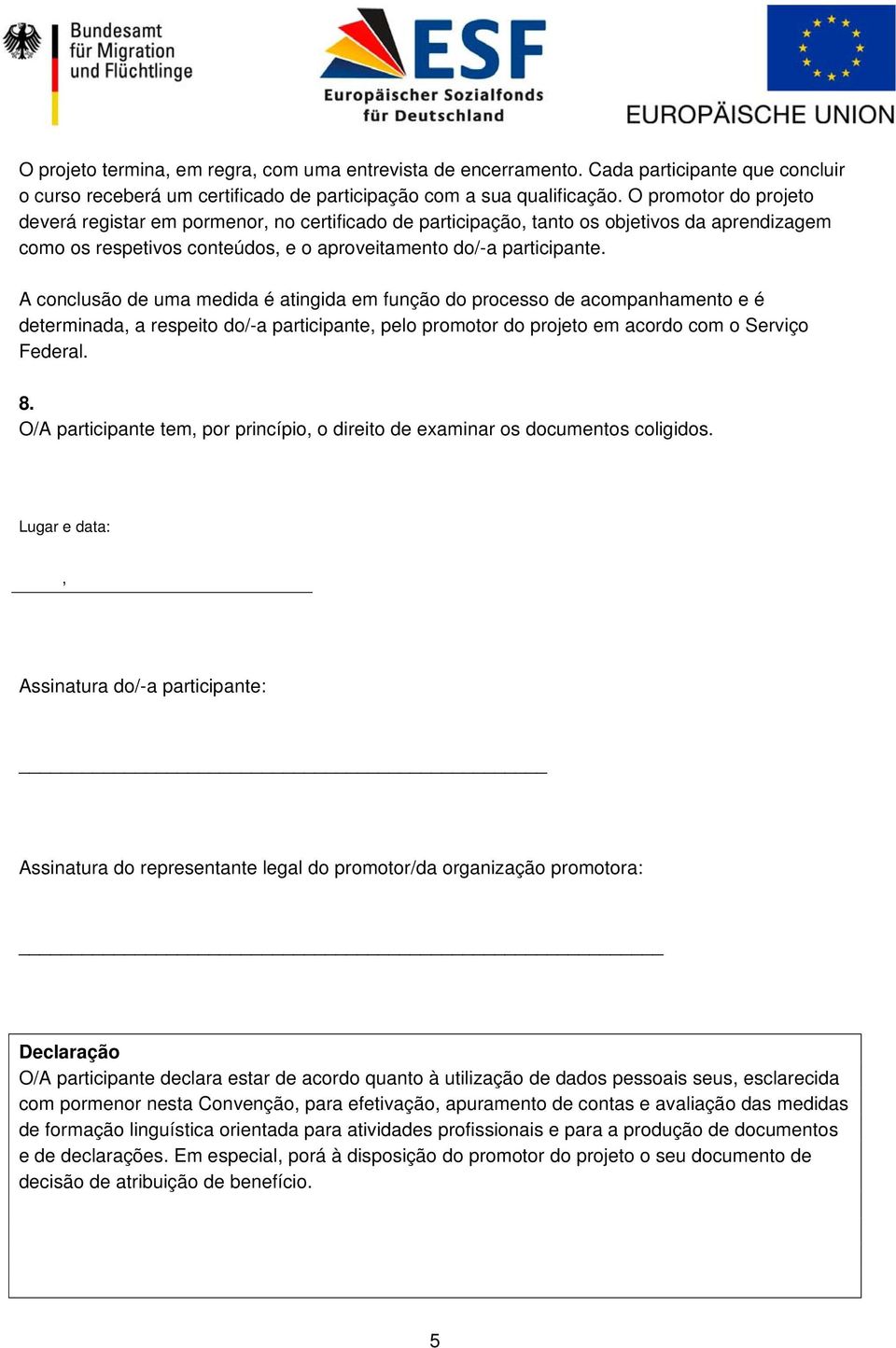 A conclusão de uma medida é atingida em função do processo de acompanhamento e é determinada, a respeito do/-a participante, pelo promotor do projeto em acordo com o Serviço Federal. 8.