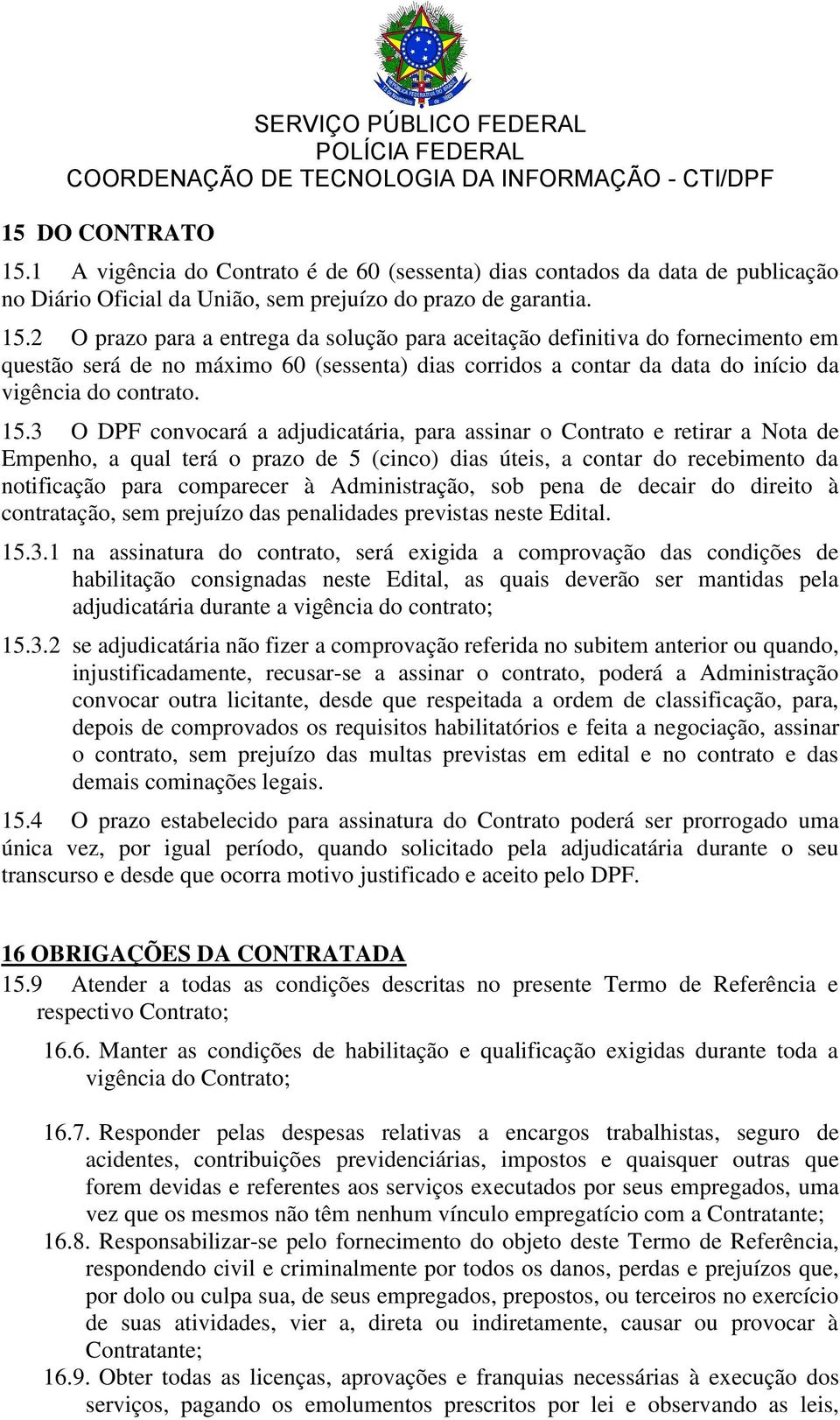 2 O prazo para a entrega da solução para aceitação definitiva do fornecimento em questão será de no máximo 60 (sessenta) dias corridos a contar da data do início da vigência do contrato. 15.