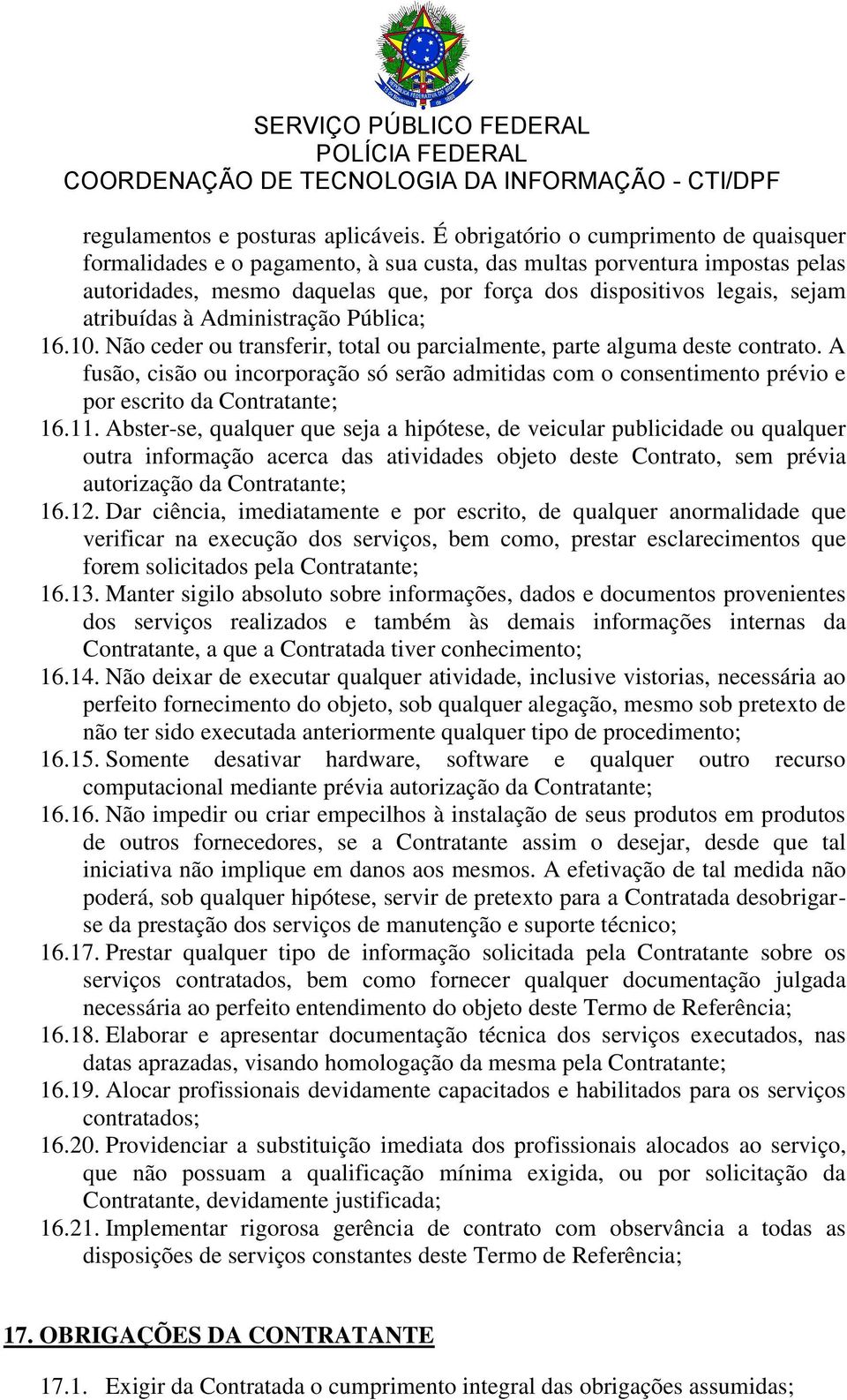 atribuídas à Administração Pública; 16.10. Não ceder ou transferir, total ou parcialmente, parte alguma deste contrato.