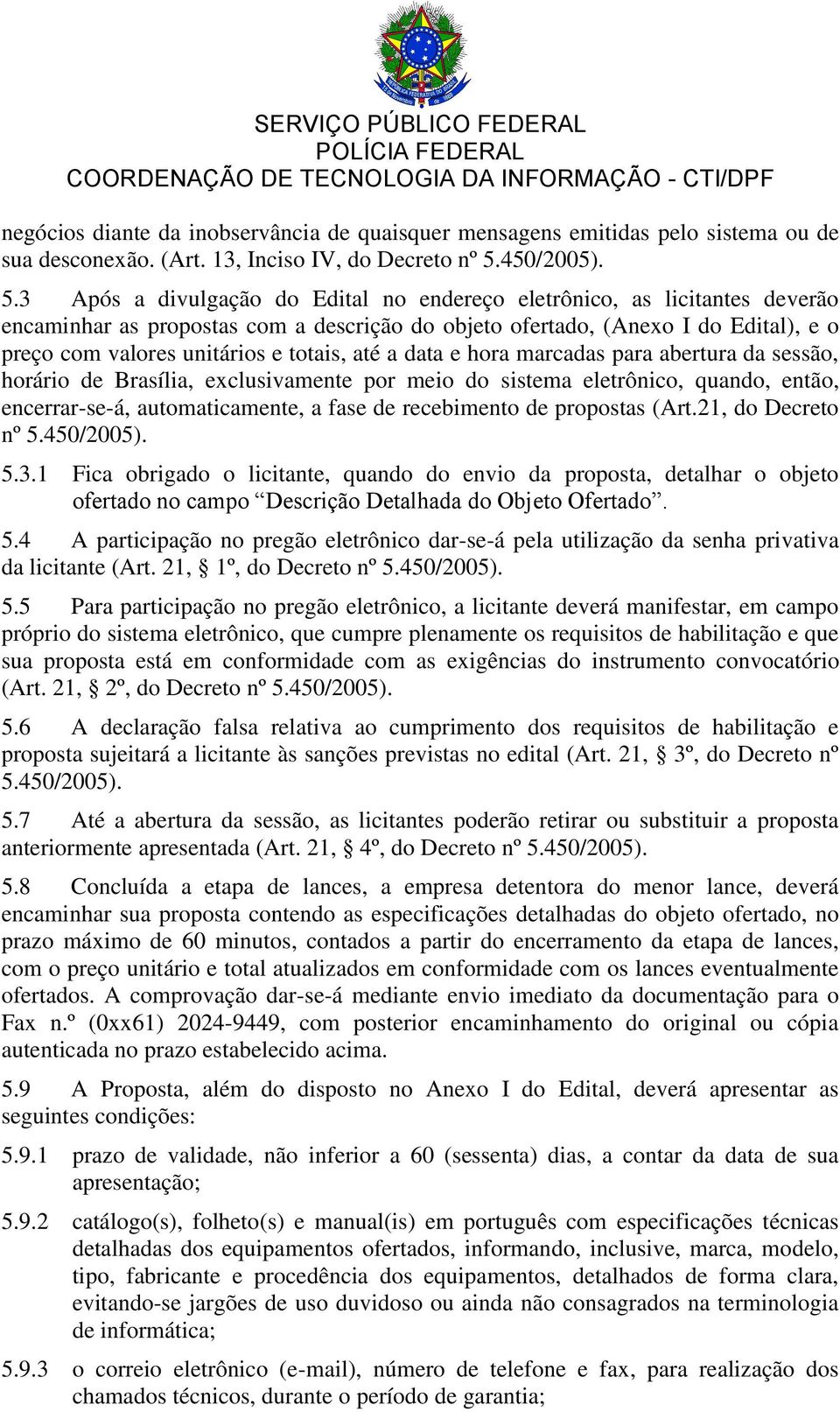 3 Após a divulgação do Edital no endereço eletrônico, as licitantes deverão encaminhar as propostas com a descrição do objeto ofertado, (Anexo I do Edital), e o preço com valores unitários e totais,