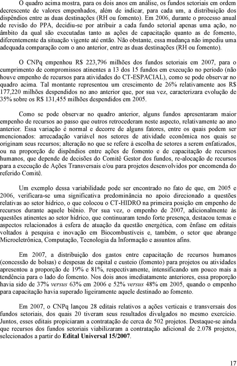 Em 2006, durante o processo anual de revisão do PPA, decidiu-se por atribuir a cada fundo setorial apenas uma ação, no âmbito da qual são executadas tanto as ações de capacitação quanto as de